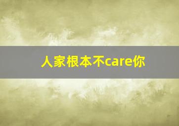 人家根本不care你