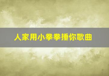 人家用小拳拳捶你歌曲