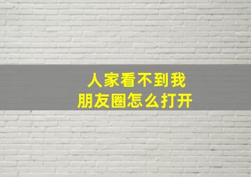 人家看不到我朋友圈怎么打开