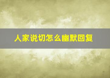 人家说切怎么幽默回复