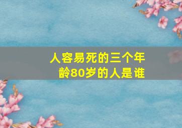 人容易死的三个年龄80岁的人是谁