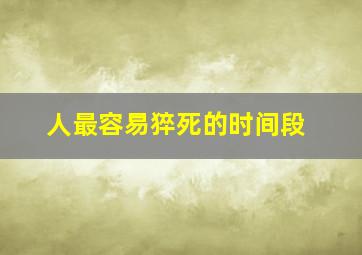 人最容易猝死的时间段