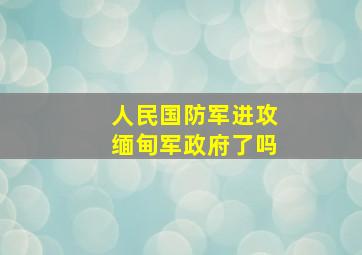 人民国防军进攻缅甸军政府了吗