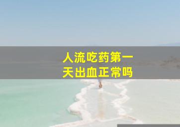 人流吃药第一天出血正常吗