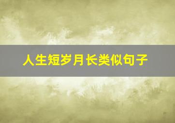 人生短岁月长类似句子