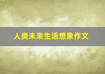 人类未来生活想象作文