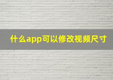 什么app可以修改视频尺寸