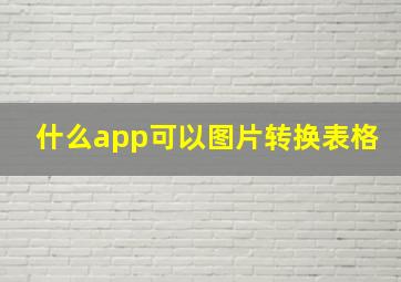 什么app可以图片转换表格