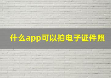 什么app可以拍电子证件照