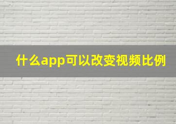 什么app可以改变视频比例