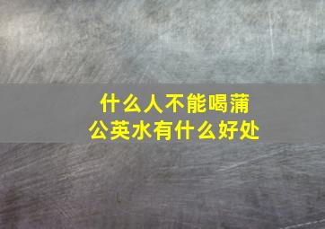 什么人不能喝蒲公英水有什么好处