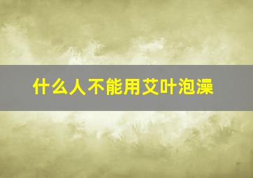 什么人不能用艾叶泡澡