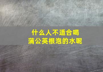 什么人不适合喝蒲公英根泡的水呢