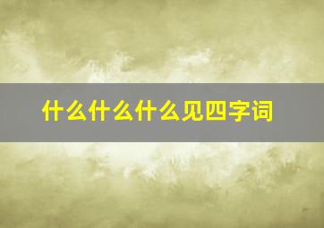 什么什么什么见四字词