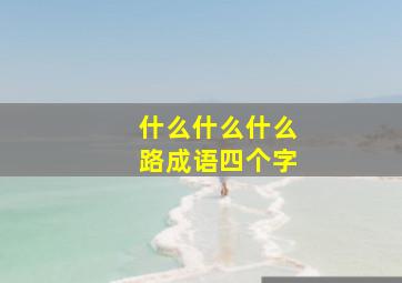 什么什么什么路成语四个字