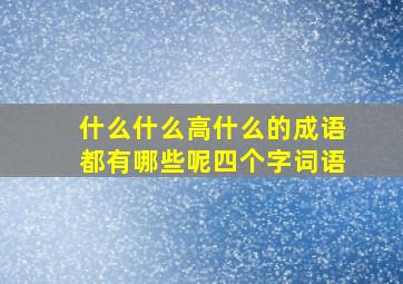 什么什么高什么的成语都有哪些呢四个字词语