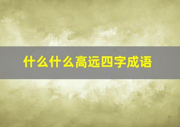 什么什么高远四字成语