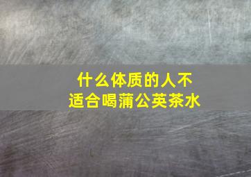 什么体质的人不适合喝蒲公英茶水