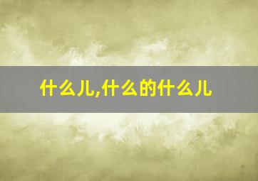 什么儿,什么的什么儿