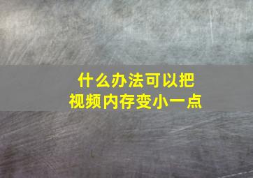 什么办法可以把视频内存变小一点