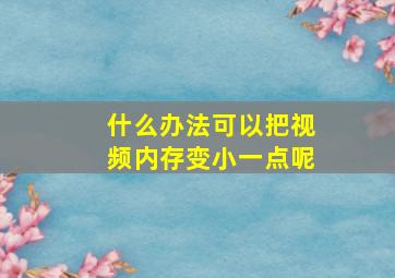 什么办法可以把视频内存变小一点呢