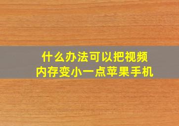 什么办法可以把视频内存变小一点苹果手机