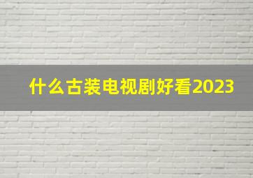 什么古装电视剧好看2023