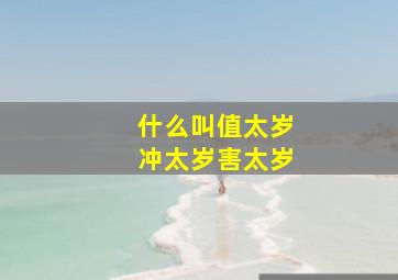 什么叫值太岁冲太岁害太岁