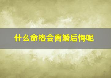 什么命格会离婚后悔呢