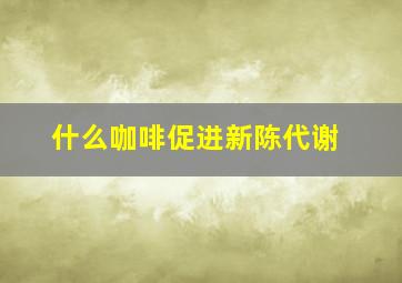 什么咖啡促进新陈代谢