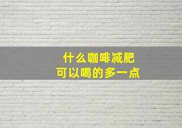 什么咖啡减肥可以喝的多一点