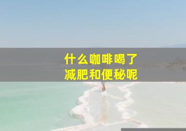 什么咖啡喝了减肥和便秘呢