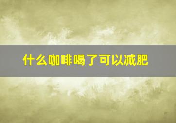 什么咖啡喝了可以减肥