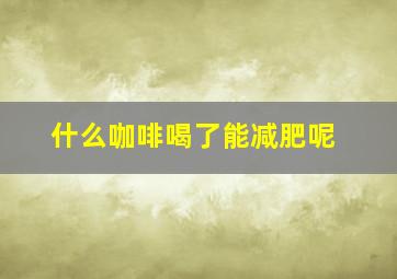 什么咖啡喝了能减肥呢