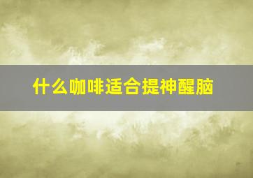 什么咖啡适合提神醒脑