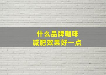 什么品牌咖啡减肥效果好一点