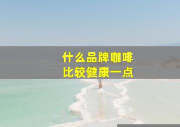 什么品牌咖啡比较健康一点