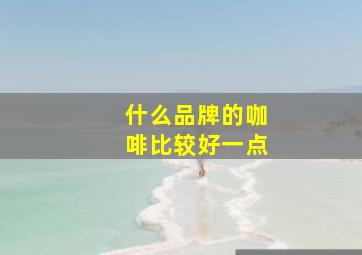 什么品牌的咖啡比较好一点