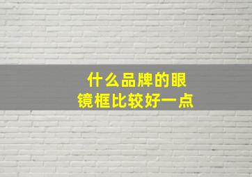 什么品牌的眼镜框比较好一点