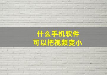 什么手机软件可以把视频变小