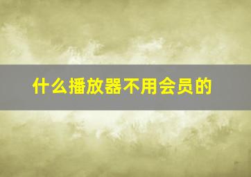 什么播放器不用会员的