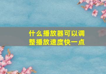 什么播放器可以调整播放速度快一点