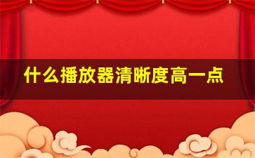 什么播放器清晰度高一点