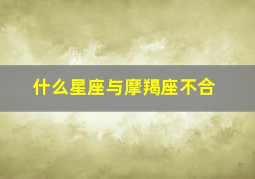 什么星座与摩羯座不合