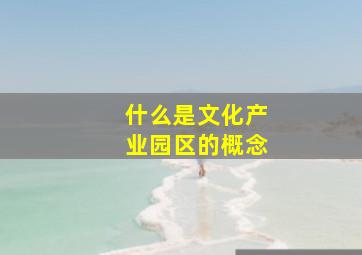 什么是文化产业园区的概念