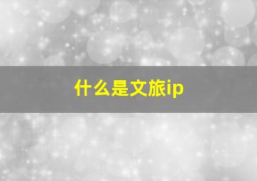 什么是文旅ip