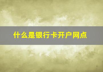 什么是银行卡开户网点