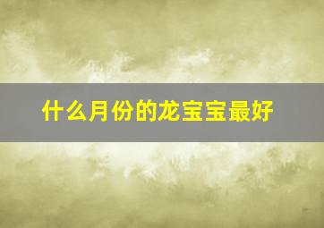 什么月份的龙宝宝最好