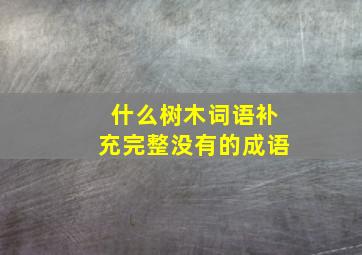 什么树木词语补充完整没有的成语