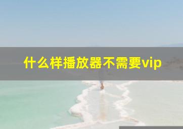 什么样播放器不需要vip